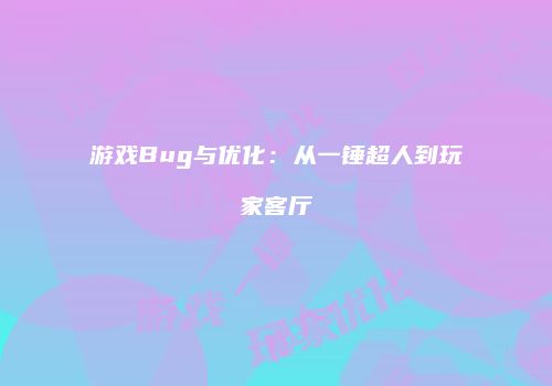 游戏Bug与优化：从一锤超人到玩家客厅