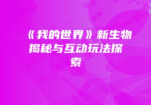 《我的世界》新生物揭秘与互动玩法探索