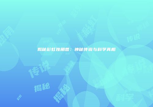 揭秘彩虹独角兽：神秘传说与科学真相