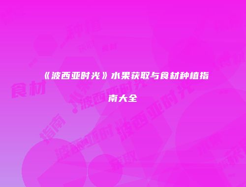 《波西亚时光》水果获取与食材种植指南大全