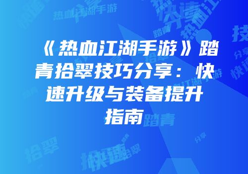《热血江湖手游》踏青拾翠技巧分享：快速升级与装备提升指南