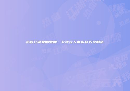 热血江湖视频教程：义薄云天连招技巧全解析