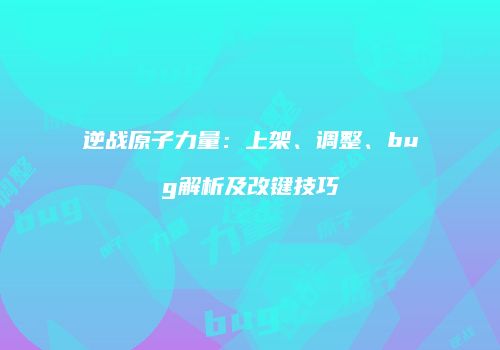 逆战原子力量：上架、调整、bug解析及改键技巧