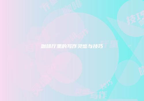 咖啡厅里的写作灵感与技巧