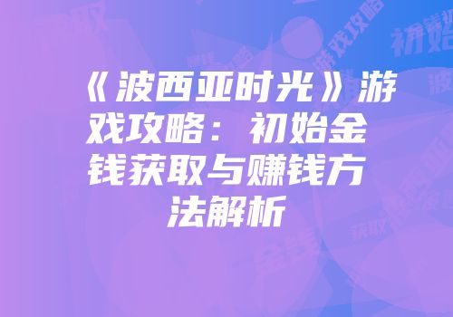《波西亚时光》游戏攻略：初始金钱获取与赚钱方法解析