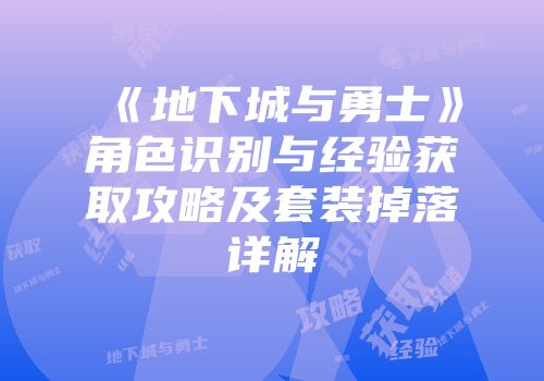 《地下城与勇士》角色识别与经验获取攻略及套装掉落详解