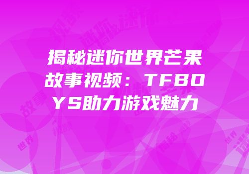 揭秘迷你世界芒果故事视频：TFBOYS助力游戏魅力