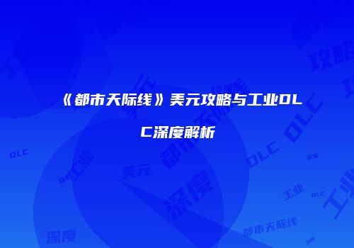 《都市天际线》美元攻略与工业DLC深度解析