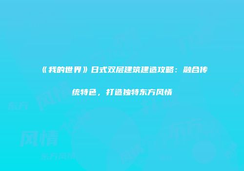 《我的世界》日式双层建筑建造攻略：融合传统特色，打造独特东方风情