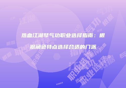 热血江湖琴气功职业选择指南：根据角色特点选择合适的门派
