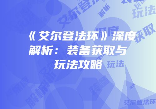 《艾尔登法环》深度解析：装备获取与玩法攻略