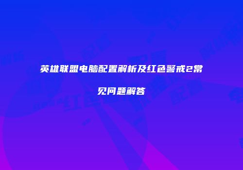 英雄联盟电脑配置解析及红色警戒2常见问题解答