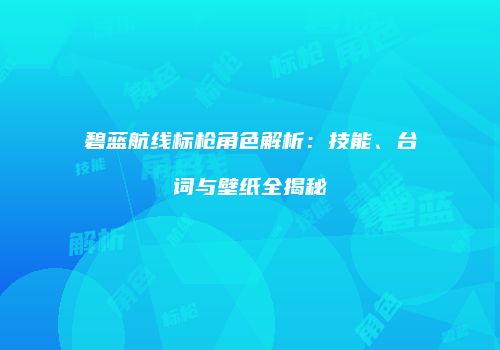 碧蓝航线标枪角色解析：技能、台词与壁纸全揭秘
