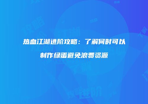 热血江湖进阶攻略:了解何时可以制作绿蛋避免浪费资源