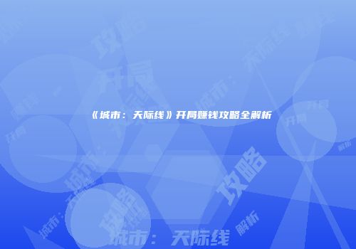 《城市：天际线》开局赚钱攻略全解析
