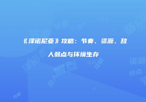 《泽诺尼亚》攻略:节奏、资源、敌人弱点与环境生存