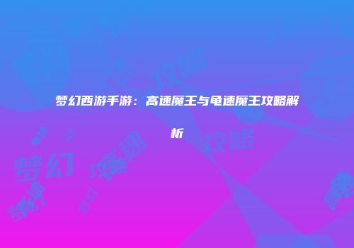 梦幻西游手游：高速魔王与龟速魔王攻略解析