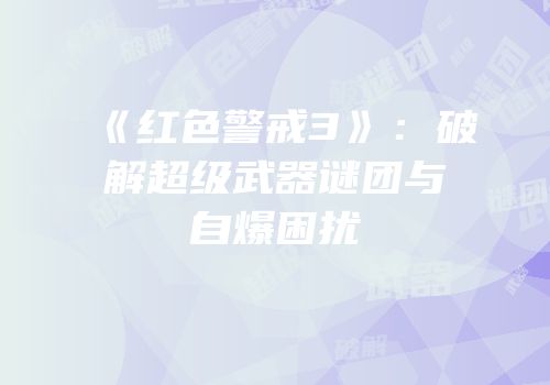 《红色警戒3》：破解超级武器谜团与自爆困扰