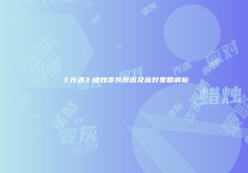 《光遇》蜡烛变灰原因及应对策略解析