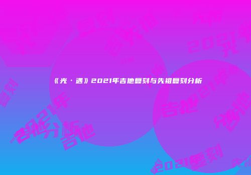 《光·遇》2021年吉他复刻与先祖复刻分析