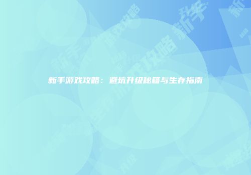 新手游戏攻略：避坑升级秘籍与生存指南