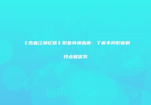 《热血江湖忆辰》职业转换指南:了解不同职业的特点和优势