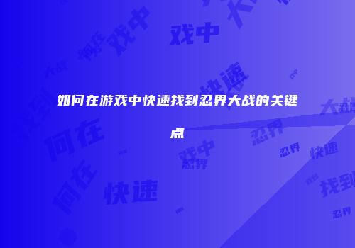 如何在游戏中快速找到忍界大战的关键点