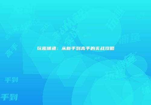 玩趣捕鱼：从新手到高手的实战攻略