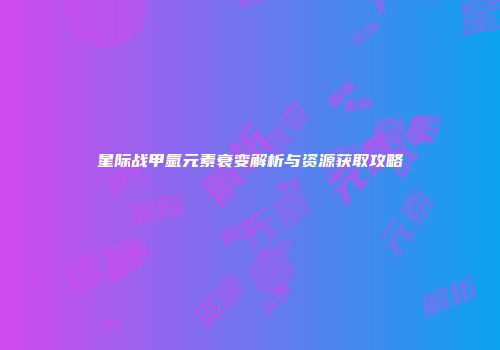 星际战甲氩元素衰变解析与资源获取攻略
