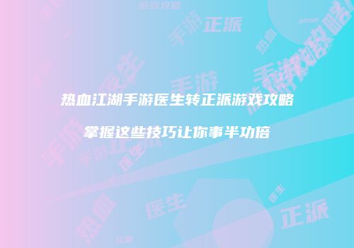 热血江湖手游医生转正派游戏攻略掌握这些技巧让你事半功倍