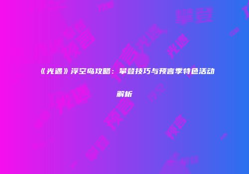 《光遇》浮空岛攻略：攀登技巧与预言季特色活动解析