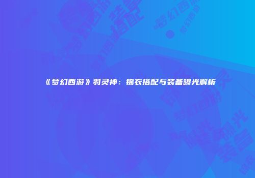 《梦幻西游》羽灵神：锦衣搭配与装备曝光解析