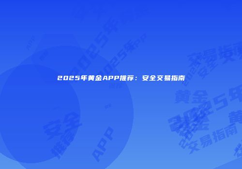 2025年黄金APP推荐：安全交易指南