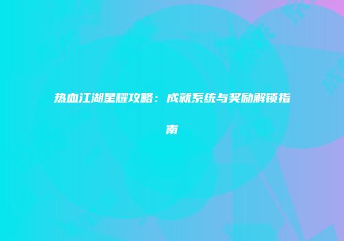 热血江湖星耀攻略：成就系统与奖励解锁指南