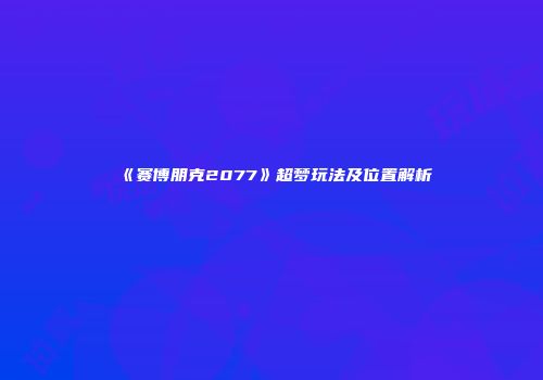 《赛博朋克2077》超梦玩法及位置解析