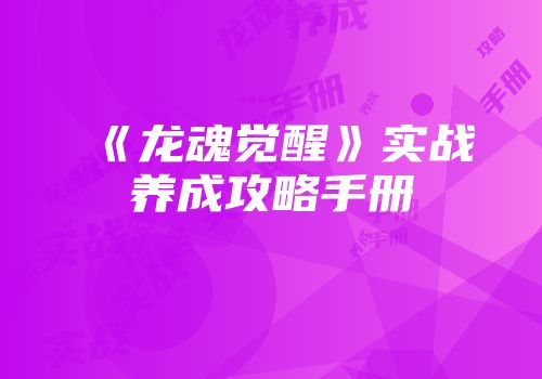 《龙魂觉醒》实战养成攻略手册