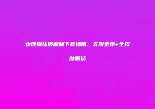物理弹球破解版下载指南：无限金币+全皮肤解锁