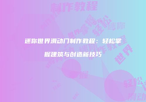 迷你世界滑动门制作教程：轻松掌握建筑与创造新技巧