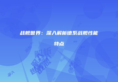 战舰世界：深入解析德系战舰性能特点