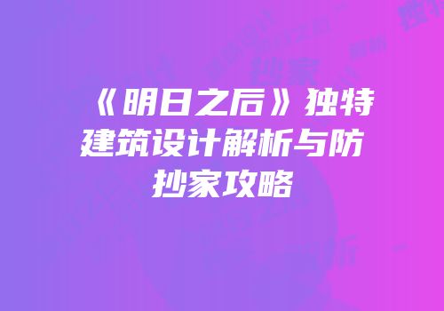 《明日之后》独特建筑设计解析与防抄家攻略