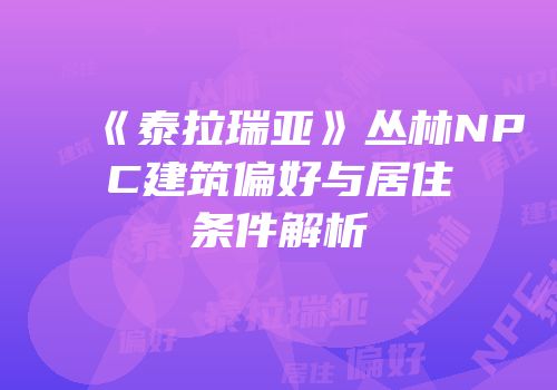 《泰拉瑞亚》丛林NPC建筑偏好与居住条件解析
