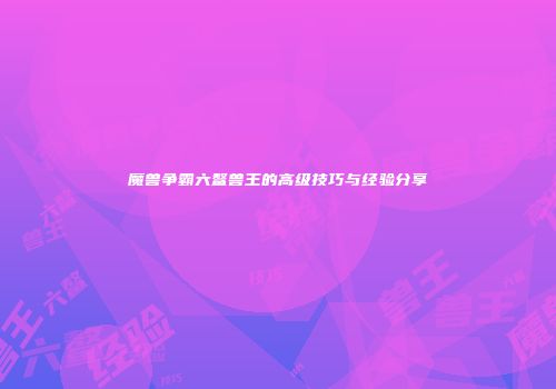 魔兽争霸六鳌兽王的高级技巧与经验分享