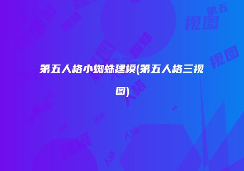 第五人格小蜘蛛建模(第五人格三视图)