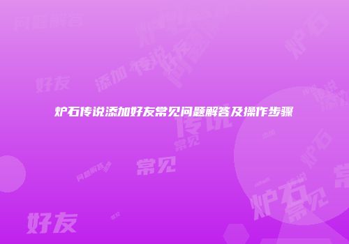 炉石传说添加好友常见问题解答及操作步骤