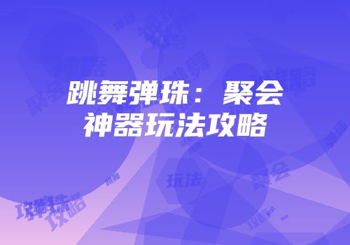 跳舞弹珠：聚会神器玩法攻略