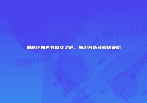 揭秘迷你世界掉线之谜：原因分析及解决策略
