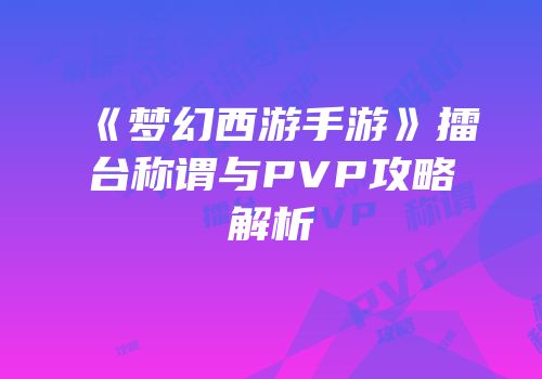 《梦幻西游手游》擂台称谓与PVP攻略解析