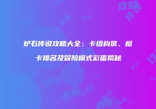 炉石传说攻略大全：卡组构筑、橙卡排名及冒险模式彩蛋揭秘