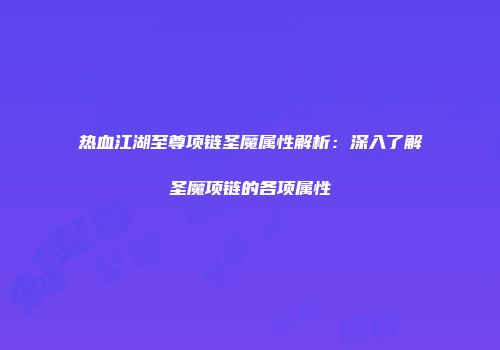 热血江湖至尊项链圣魔属性解析：深入了解圣魔项链的各项属性