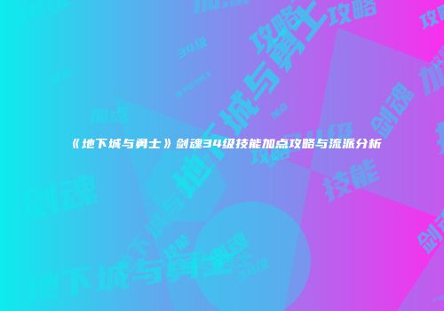 《地下城与勇士》剑魂34级技能加点攻略与流派分析